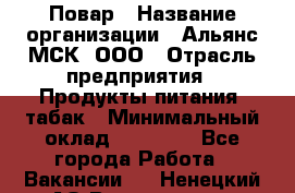 Повар › Название организации ­ Альянс-МСК, ООО › Отрасль предприятия ­ Продукты питания, табак › Минимальный оклад ­ 35 000 - Все города Работа » Вакансии   . Ненецкий АО,Волоковая д.